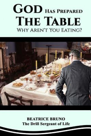 Kniha God Has Prepared the Table! Why Aren't You Eating: Starving at the Banquet of Life Beatrice Bruno