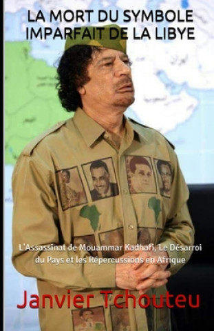 Kniha La Mort Du Symbole Imparfait de la Libye: L'Assassinat de Mouammar Kadhafi, Le Désarroi du Pays et les Répercussions en Afrique Janvier T Chando
