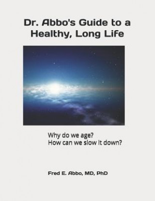 Könyv Dr. Abbo's Guide to a Healthy, Long Life: Why do we age? How can we slow it down? Fred E Abbo MD Phd