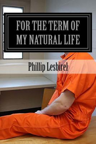 Kniha For the term of my natural life: Jailed for a crime I didn't commit Phillip Lesbirel