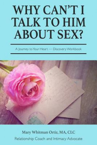 Carte Why Can't I talk to Him about Sex?: A Journey to Your Heart Discovery Workbook Mary Whitman Ortiz