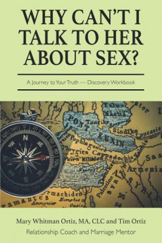 Kniha Why Can't I Talk to Her about Sex?: A Journey to Your Truth Discovery Workbook Mary Whitman Ortiz