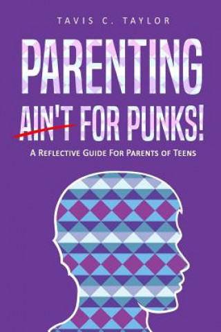 Kniha Parenting Ain't For Punks: A Reflective Guide for Parents of Teens. Tavis C Taylor