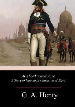 Kniha At Aboukir and Acre: A Story of Napoleon's Invasion of Egypt G A Henty