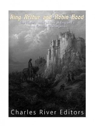 Книга King Arthur and Robin Hood: The History and Folklore of England's Most Famous Folk Legends Charles River Editors