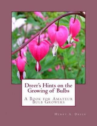 Könyv Dreer's Hints on the Growing of Bulbs: A Book for Amateur Bulb Growers Henry A Dreer