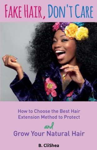 Książka Fake Hair, Don't Care: How to Choose the Best Hair Extension Method to Protect and Grow Your Natural Hair B Clishea