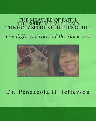 Könyv The Measure of Faith: The Spirit of Faith or the Holy Spirit Student's Guide: Two Different Sides of the Same Coin Dr Pensacola Helene Jefferson