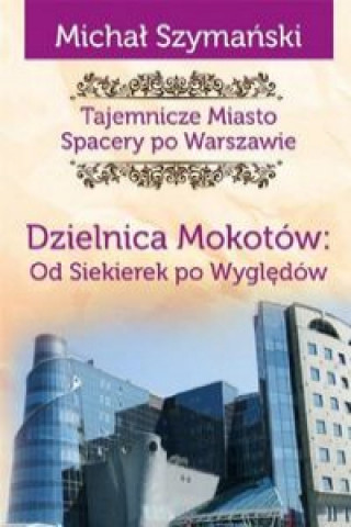 Kniha Tajemnicze miasto 10 Dzielnica Mokotów Od Siekierek po Wyględów Szymański Michał