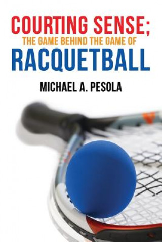 Könyv Courting Sense;  The Game Behind the Game of Racquetball Michael A. Pesola