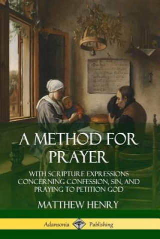 Książka Method for Prayer: With Scripture Expressions Concerning Confession, Sin, and Praying to Petition God Matthew Henry