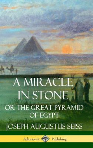 Könyv Miracle in Stone: Or the Great Pyramid of Egypt (Hardcover) Joseph Augustus Seiss