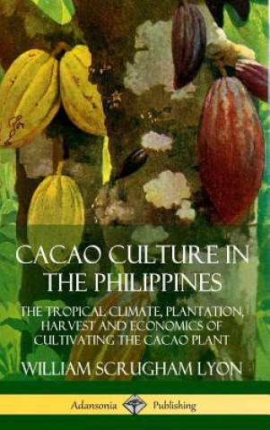 Book Cacao Culture in the Philippines: The Tropical Climate, Plantation, Harvest and Economics of Cultivating the Cacao Plant (Hardcover) William Scrugham Lyon