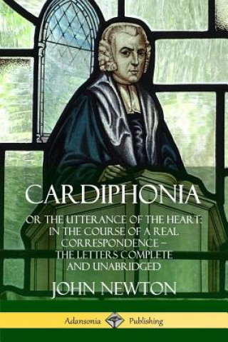 Knjiga Cardiphonia: or the Utterance of the Heart: In the Course of a Real Correspondence - the Letters Complete and Unabridged John Newton