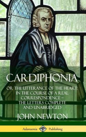 Kniha Cardiphonia: or the Utterance of the Heart: In the Course of a Real Correspondence - the Letters Complete and Unabridged (Hardcover) John Newton