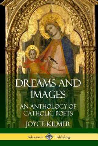 Книга Dreams and Images: An Anthology of Catholic Poets Joyce Kilmer
