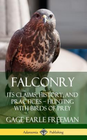 Carte Falconry: Its Claims, History, and Practices - Hunting with Birds of Prey (Hardcover) Gage Earle Freeman