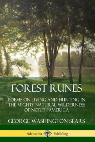 Carte Forest Runes: Poems on Living and Hunting in the Mighty Natural Wilderness of North America George Washington Sears