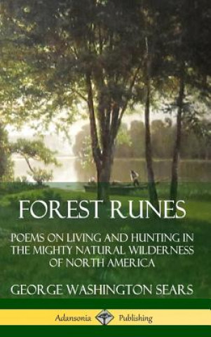 Kniha Forest Runes: Poems on Living and Hunting in the Mighty Natural Wilderness of North America (Hardcover) George Washington Sears