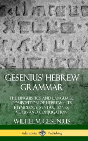 Kniha Gesenius' Hebrew Grammar: The Linguistics and Language Composition of Hebrew - its Etymology, Syntax, Tones, Verbs and Conjugation (Hardcover) Wilhelm Gesenius