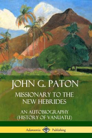Kniha John G. Paton, Missionary to the New Hebrides: An Autobiography (History of Vanuatu) John G. Paton
