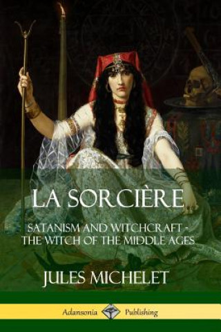 Carte La Sorciere: Satanism and Witchcraft - The Witch of the Middle Ages Jules Michelet
