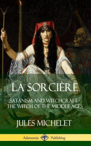 Книга La Sorciere: Satanism and Witchcraft - The Witch of the Middle Ages (Hardcover) Jules Michelet