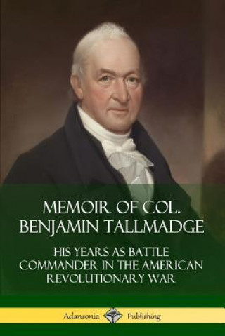 Książka Memoir of Col. Benjamin Tallmadge: His Years as Battle Commander in the American Revolutionary War Benjamin Tallmadge