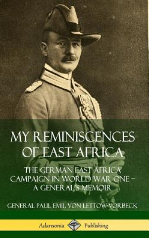 Kniha My Reminiscences of East Africa: The German East Africa Campaign in World War One - A General's Memoir (Hardcover) General Paul Emil von Lettow-Vorbeck