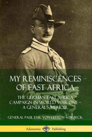 Kniha My Reminiscences of East Africa: The German East Africa Campaign in World War One - A General's Memoir General Paul Emil von Lettow-Vorbeck