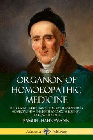 Könyv Organon of Homoeopathic Medicine: The Classic Guide Book for Understanding Homeopathy - the Fifth and Sixth Edition Texts, with Notes Samuel Hahnemann
