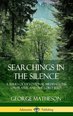 Knjiga Searchings in the Silence: A Series of Devotional Meditations on Prayer and the Lord Jesus (Hardcover) George Matheson