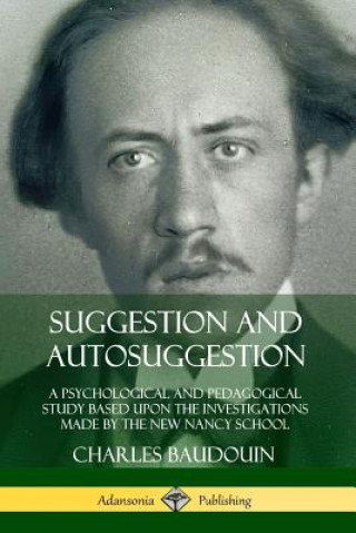 Book Suggestion and Autosuggestion: A Psychological and Pedagogical Study Based Upon the Investigations Made by the New Nancy School Charles Baudouin