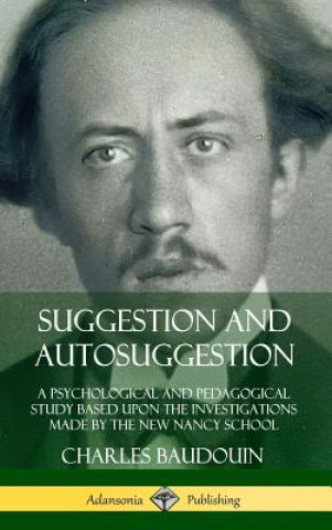 Książka Suggestion and Autosuggestion: A Psychological and Pedagogical Study Based Upon the Investigations Made by the New Nancy School (Hardcover) Charles Baudouin