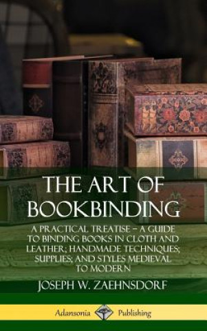 Книга Art of Bookbinding: A Practical Treatise - A Guide to Binding Books in Cloth and Leather; Handmade Techniques; Supplies; and Styles Medieval to Modern Joseph W. Zaehnsdorf