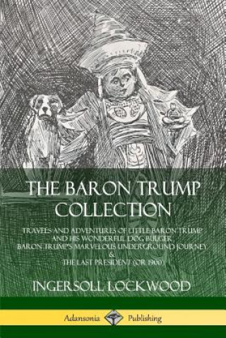 Книга Baron Trump Collection: Travels and Adventures of Little Baron Trump and his Wonderful Dog Bulger, Baron Trump's Marvelous Underground Journey & The L Ingersoll Lockwood