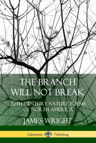 Kniha Branch Will Not Break: 20th Century Nature Poems of North America James Wright