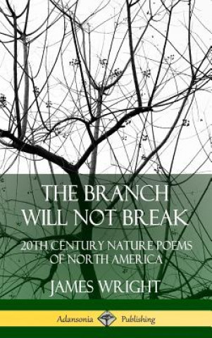 Kniha Branch Will Not Break: 20th Century Nature Poems of North America (Hardcover) James Wright