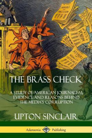 Kniha Brass Check: A Study of American Journalism; Evidence and Reasons Behind the Media's Corruption Upton Sinclair