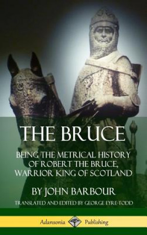 Carte Bruce: Being the Metrical History of Robert the Bruce, Warrior King of Scotland (Hardcover) John Barbour