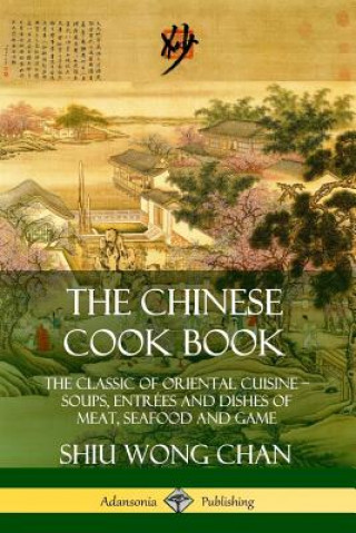 Buch Chinese Cook Book: The Classic of Oriental Cuisine; Soups, Entrees and Dishes of Meat, Seafood and Game Shiu Wong Chan