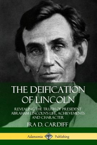 Książka Deification of Lincoln: Revealing the Truth of President Abraham Lincoln's Life, Achievements and Character Ira D. Cardiff