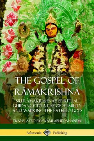 Carte Gospel of Ra makrishna: Sri Ra makrishna's Spiritual Guidance to a Life of Humility and Walking the Path to God Swami Abhedananda