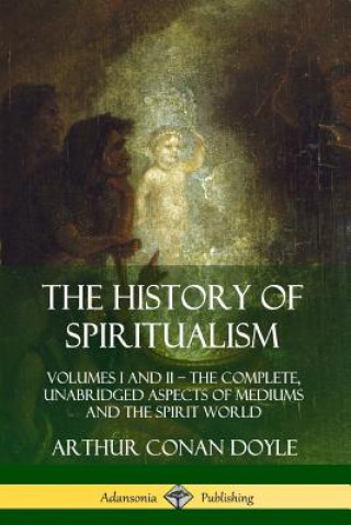 Könyv History of Spiritualism: Volumes I and II - The Complete, Unabridged Aspects of Mediums and the Spirit World Arthur Conan Doyle