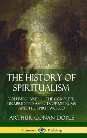 Carte History of Spiritualism: Volumes I and II - The Complete, Unabridged Aspects of Mediums and the Spirit World (Hardcover) Arthur Conan Doyle