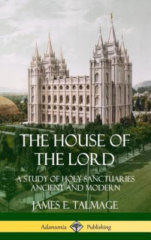 Carte House of the Lord: A Study of Holy Sanctuaries Ancient and Modern (Hardcover) James E. Talmage