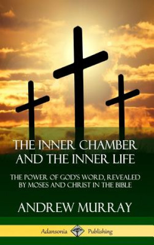 Kniha Inner Chamber and the Inner Life: The Power of Gods Word, Revealed by Moses and Christ in the Bible (Hardcover) Andrew Murray