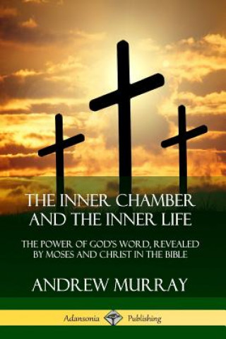 Kniha Inner Chamber and the Inner Life: The Power of Gods Word, Revealed by Moses and Christ in the Bible Andrew Murray