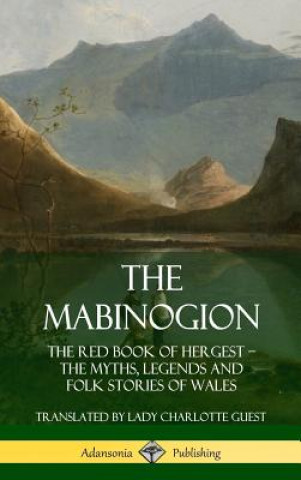 Könyv Mabinogion: The Red Book of Hergest; The Myths, Legends and Folk Stories of Wales (Hardcover) Lady Charlotte Guest
