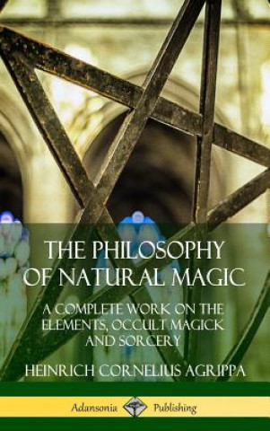 Kniha Philosophy of Natural Magic: A Complete Work on the Elements, Occult Magick and Sorcery (Hardcover) Heinrich Cornelius Agrippa